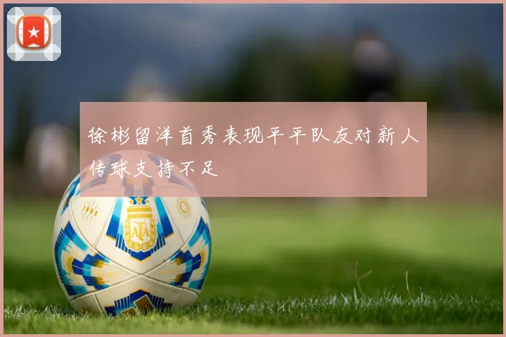 徐彬留洋首秀表现平平队友对新人传球支持不足