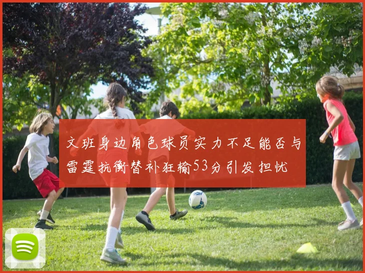 文班身边角色球员实力不足能否与雷霆抗衡替补狂输53分引发担忧